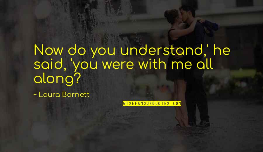 Goodreads Authors Quotes By Laura Barnett: Now do you understand,' he said, 'you were Goodreads Authors Quotes By Laura Barnett: Now do you understand,' he said, 'you were