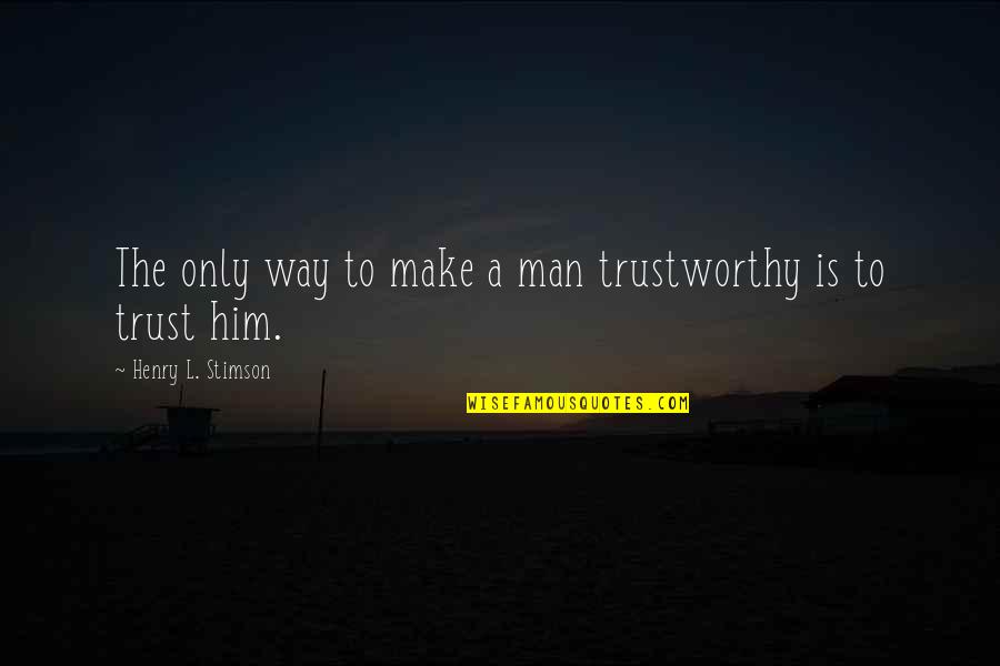 Goodreads Love Quotes By Henry L. Stimson: The only way to make a man trustworthy
