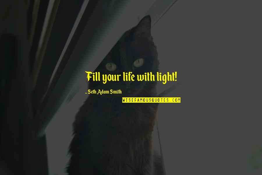 Goodreads Love Quotes By Seth Adam Smith: Fill your life with light!