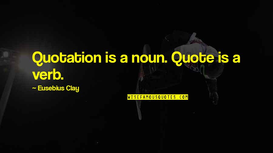 Goodreads Quotes By Eusebius Clay: Quotation is a noun. Quote is a verb.