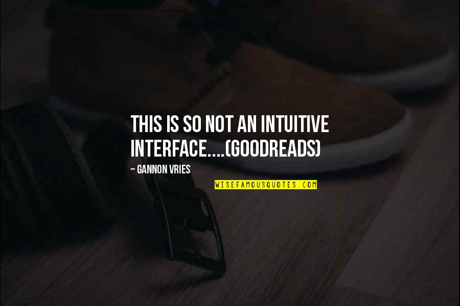 Goodreads Quotes By Gannon Vries: This is so not an intuitive interface....(goodreads)