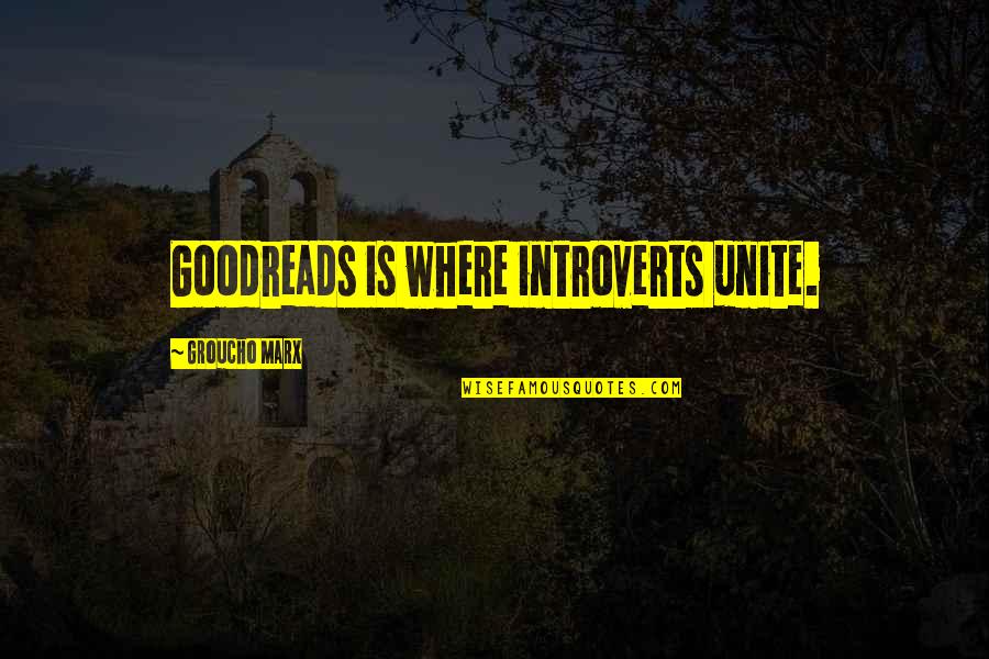 Goodreads Quotes By Groucho Marx: Goodreads is where introverts unite.