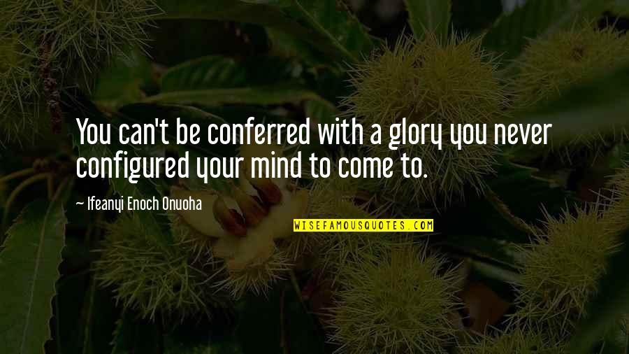 Goodreads Quotes By Ifeanyi Enoch Onuoha: You can't be conferred with a glory you