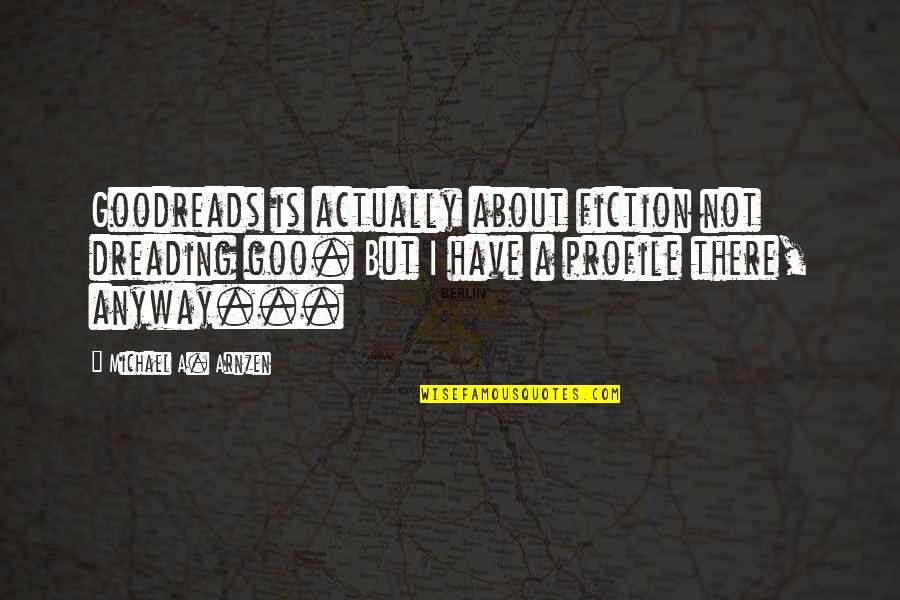 Goodreads Quotes By Michael A. Arnzen: Goodreads is actually about fiction not dreading goo.