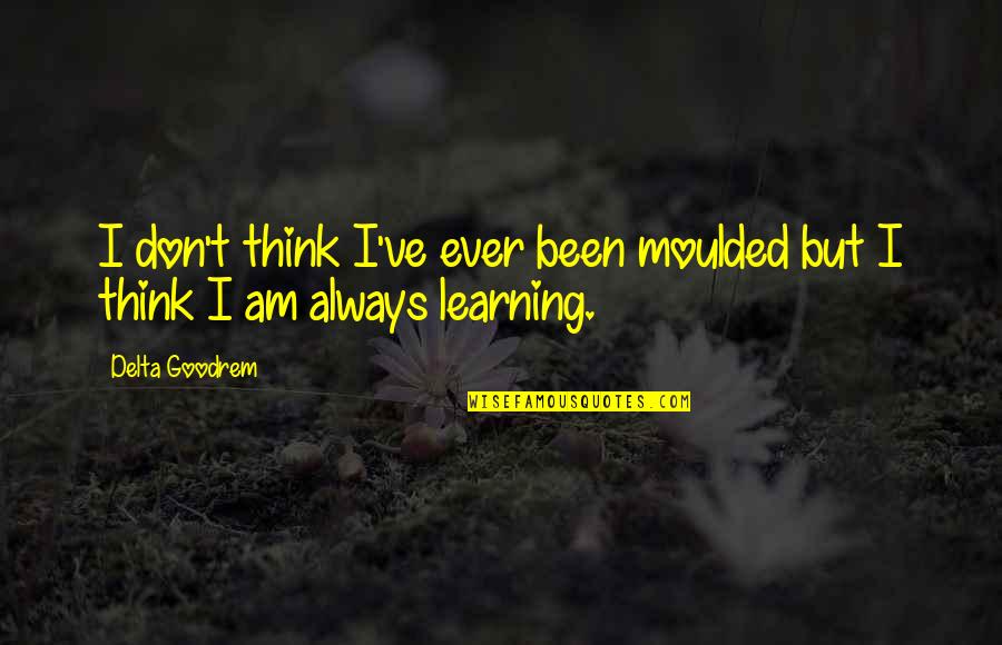 Goodrem Delta Quotes By Delta Goodrem: I don't think I've ever been moulded but
