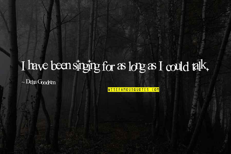 Goodrem Delta Quotes By Delta Goodrem: I have been singing for as long as Goodrem Delta Quotes By Delta Goodrem: I have been singing for as long as