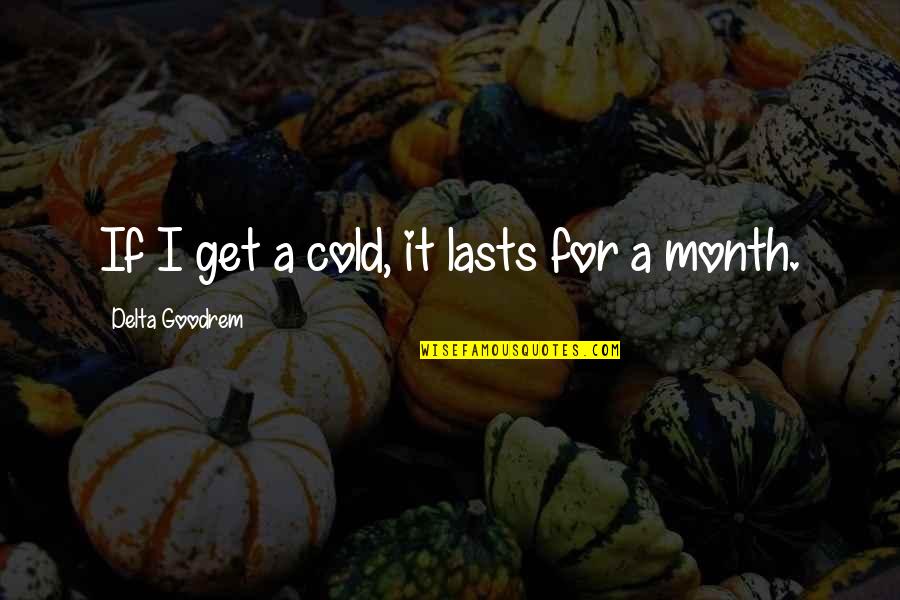 Goodrem Delta Quotes By Delta Goodrem: If I get a cold, it lasts for Goodrem Delta Quotes By Delta Goodrem: If I get a cold, it lasts for