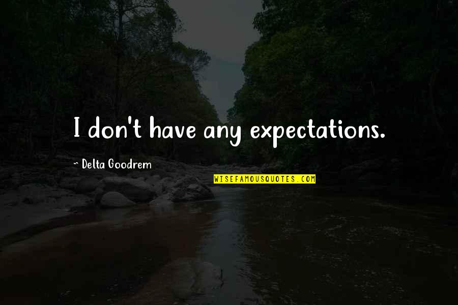Goodrem Delta Quotes By Delta Goodrem: I don't have any expectations. Goodrem Delta Quotes By Delta Goodrem: I don't have any expectations.