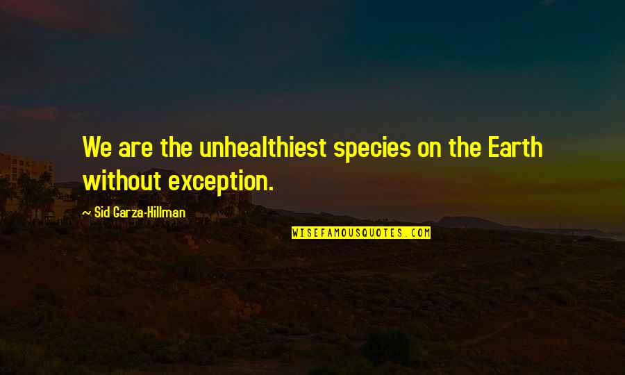 Goodrickes Quotes By Sid Garza-Hillman: We are the unhealthiest species on the Earth Goodrickes Quotes By Sid Garza-Hillman: We are the unhealthiest species on the Earth
