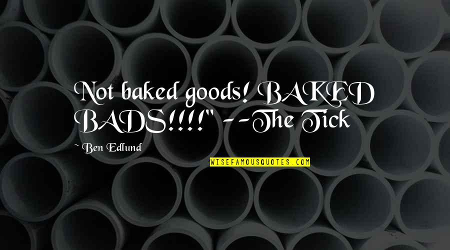 Goods Quotes By Ben Edlund: Not baked goods! BAKED BADS!!!!" --The Tick