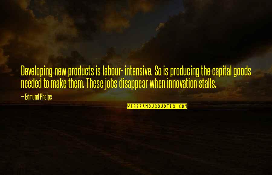 Goods Quotes By Edmund Phelps: Developing new products is labour- intensive. So is
