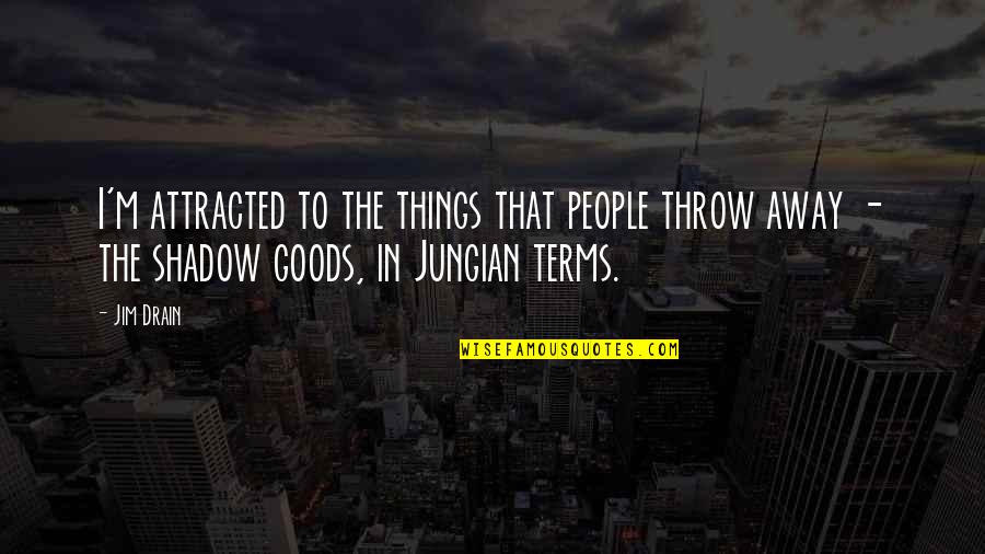 Goods Quotes By Jim Drain: I'm attracted to the things that people throw
