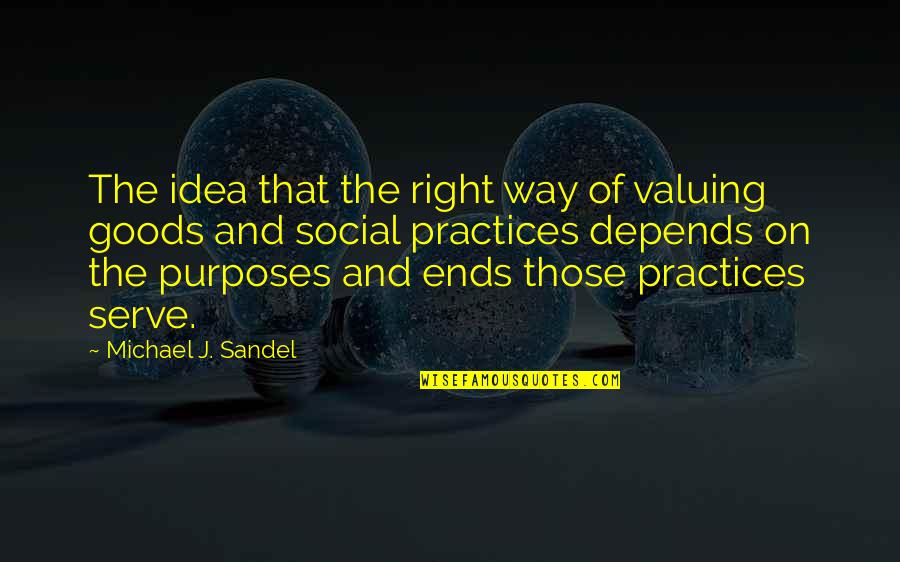 Goods Quotes By Michael J. Sandel: The idea that the right way of valuing
