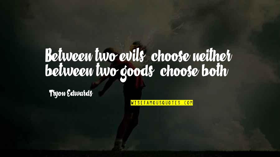 Goods Quotes By Tryon Edwards: Between two evils, choose neither; between two goods,