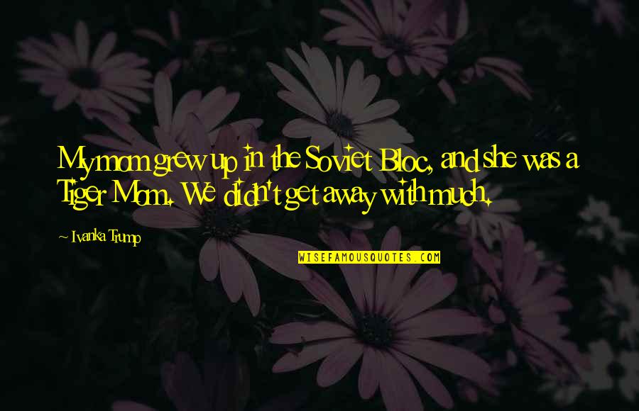 Goodsir Pass Quotes By Ivanka Trump: My mom grew up in the Soviet Bloc, Goodsir Pass Quotes By Ivanka Trump: My mom grew up in the Soviet Bloc,