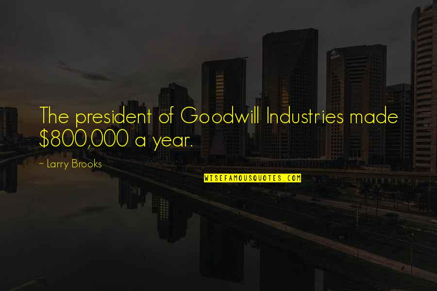 Goodwill Industries Quotes By Larry Brooks: The president of Goodwill Industries made $800,000 a