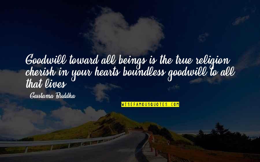 Goodwill Is Quotes By Gautama Buddha: Goodwill toward all beings is the true religion;