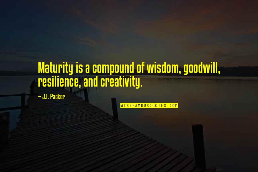 Goodwill Is Quotes By J.I. Packer: Maturity is a compound of wisdom, goodwill, resilience,