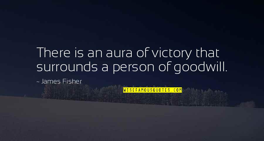 Goodwill Is Quotes By James Fisher: There is an aura of victory that surrounds