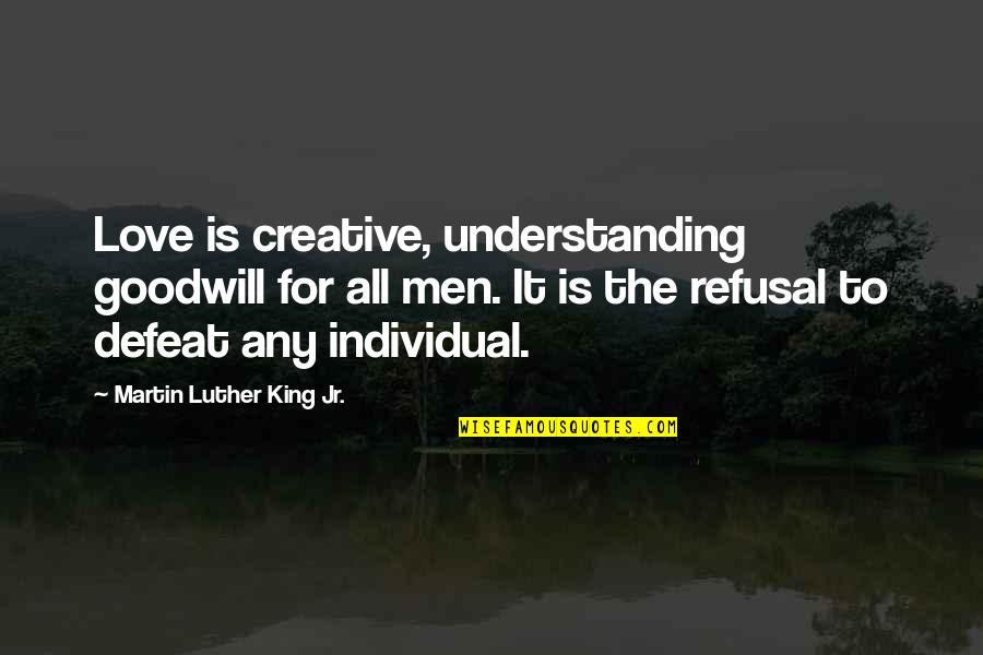 Goodwill Is Quotes By Martin Luther King Jr.: Love is creative, understanding goodwill for all men.