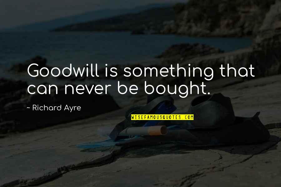 Goodwill Is Quotes By Richard Ayre: Goodwill is something that can never be bought.