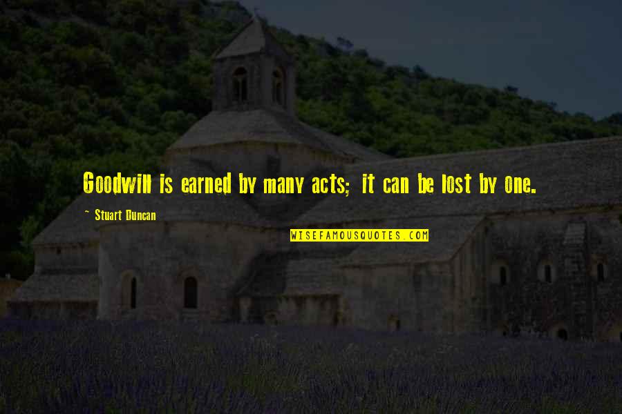 Goodwill Is Quotes By Stuart Duncan: Goodwill is earned by many acts; it can