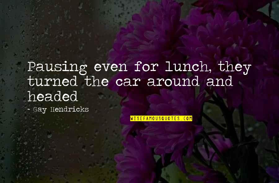 Goodwill Message Quotes By Gay Hendricks: Pausing even for lunch, they turned the car