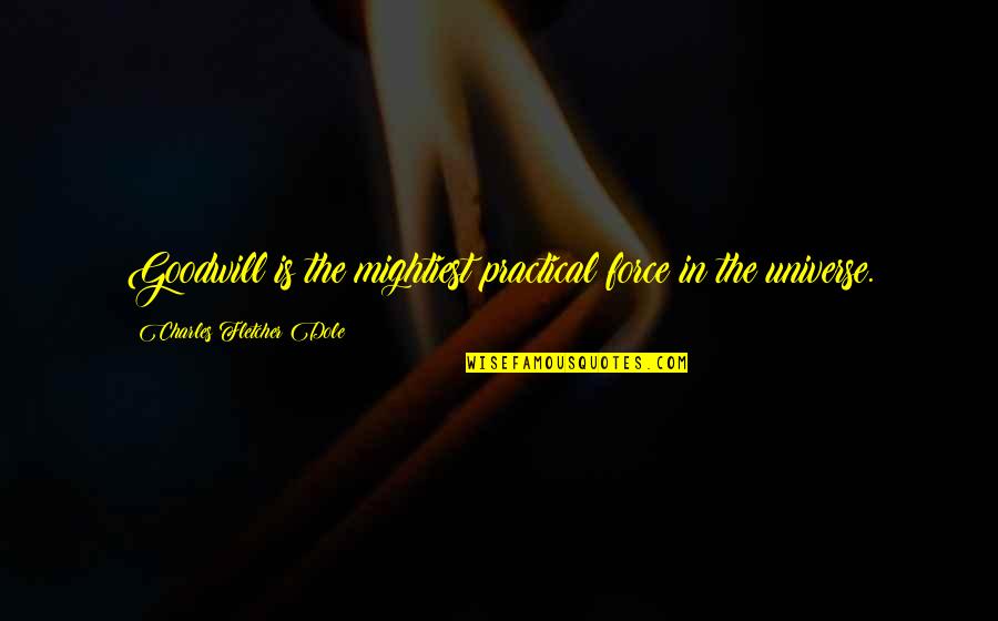 Goodwill Quotes By Charles Fletcher Dole: Goodwill is the mightiest practical force in the Goodwill Quotes By Charles Fletcher Dole: Goodwill is the mightiest practical force in the