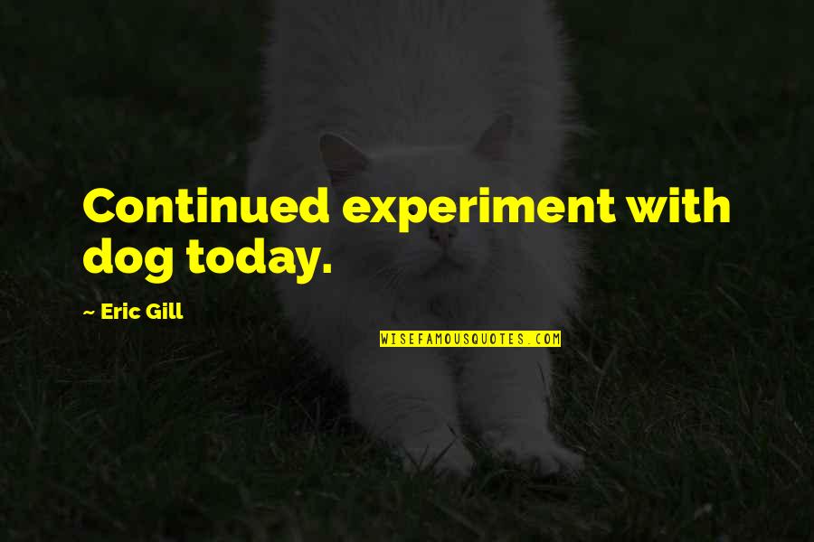 Goodwillies Quotes By Eric Gill: Continued experiment with dog today. Goodwillies Quotes By Eric Gill: Continued experiment with dog today.