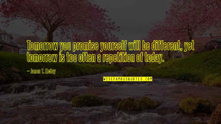 Goodwillies Quotes By James T. McCay: Tomorrow you promise yourself will be different, yet Goodwillies Quotes By James T. McCay: Tomorrow you promise yourself will be different, yet