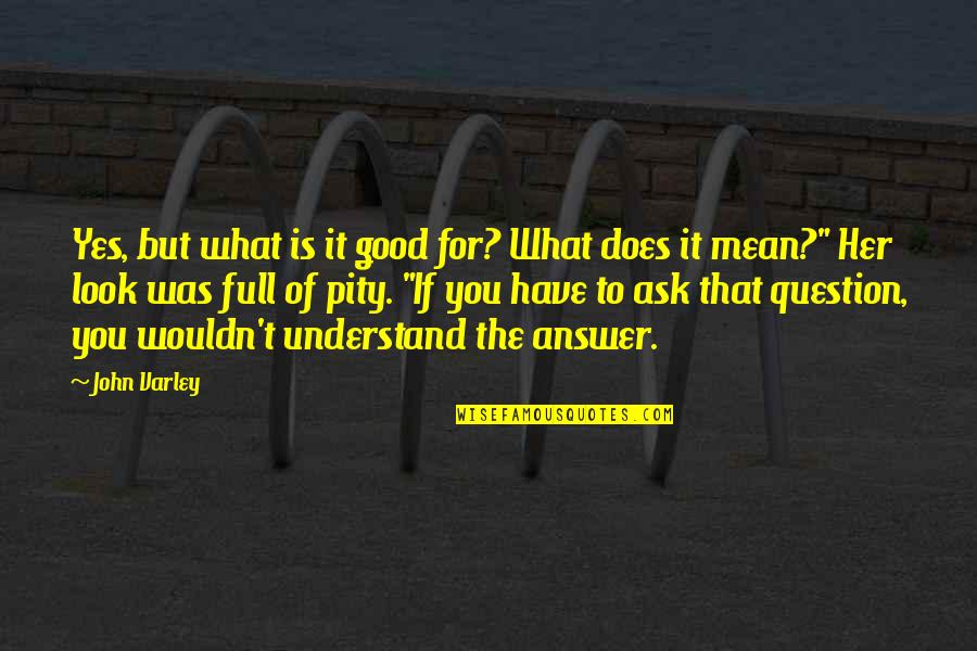 Goodwillies Quotes By John Varley: Yes, but what is it good for? What Goodwillies Quotes By John Varley: Yes, but what is it good for? What