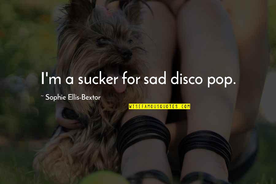 Goodwillies Quotes By Sophie Ellis-Bextor: I'm a sucker for sad disco pop. Goodwillies Quotes By Sophie Ellis-Bextor: I'm a sucker for sad disco pop.