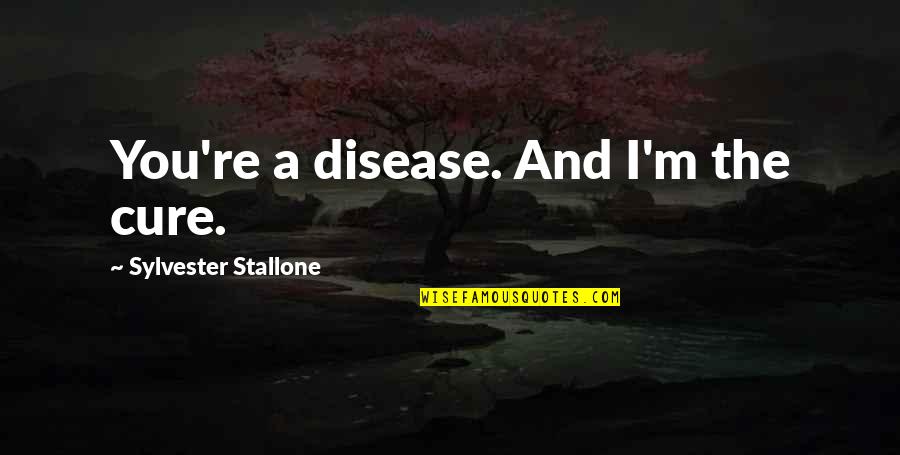 Goodwillies Quotes By Sylvester Stallone: You're a disease. And I'm the cure. Goodwillies Quotes By Sylvester Stallone: You're a disease. And I'm the cure.