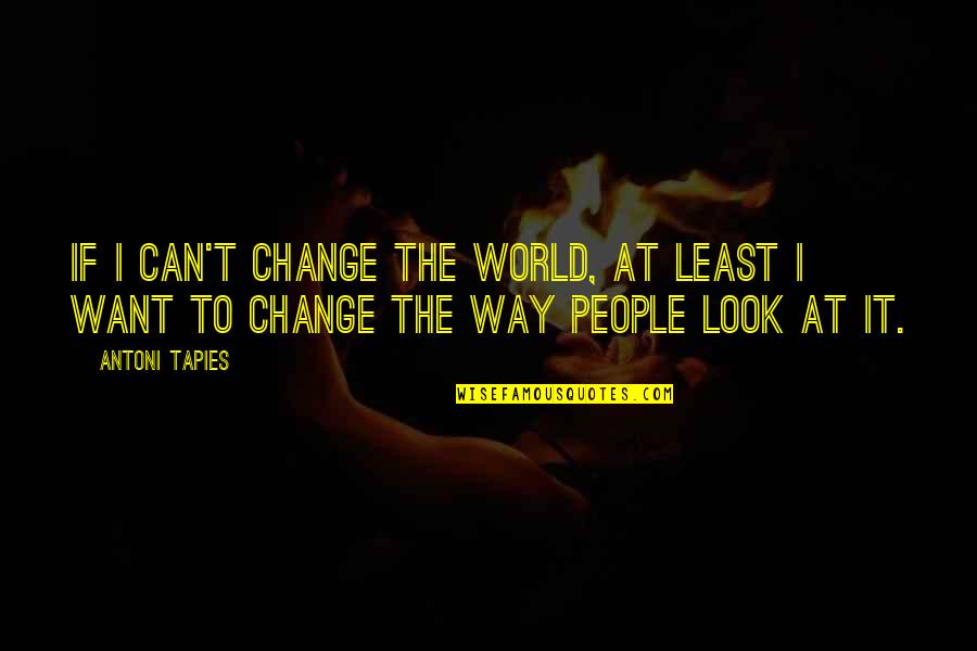 Goodwins Chevy Quotes By Antoni Tapies: If I can't change the world, at least