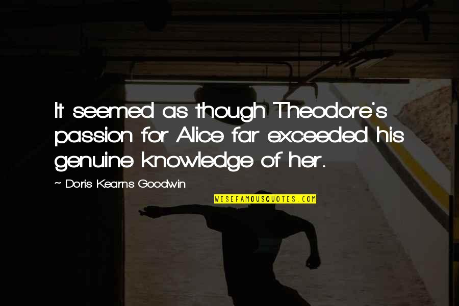 Goodwin's Quotes By Doris Kearns Goodwin: It seemed as though Theodore's passion for Alice