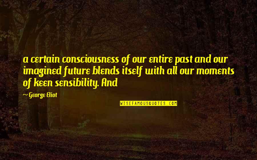 Goodwinter Quotes By George Eliot: a certain consciousness of our entire past and Goodwinter Quotes By George Eliot: a certain consciousness of our entire past and