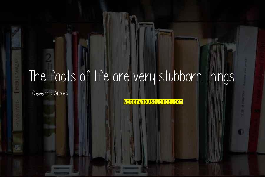 Goody Cloyse Quotes By Cleveland Amory: The facts of life are very stubborn things. Goody Cloyse Quotes By Cleveland Amory: The facts of life are very stubborn things.
