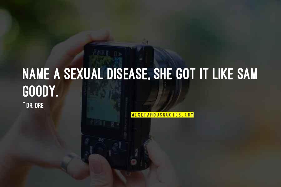 Goody Quotes By Dr. Dre: Name a sexual disease, she got it like