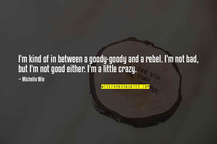 Goody Quotes By Michelle Wie: I'm kind of in between a goody-goody and Goody Quotes By Michelle Wie: I'm kind of in between a goody-goody and