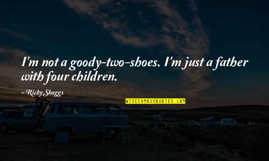 Goody Two Shoes Quotes By Ricky Skaggs: I'm not a goody-two-shoes. I'm just a father