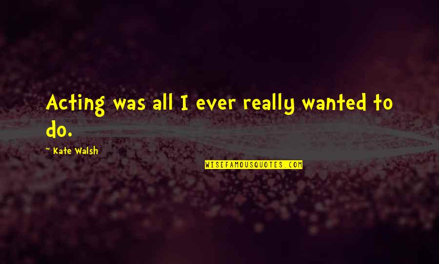 Goodys Credit Card Quotes By Kate Walsh: Acting was all I ever really wanted to Goodys Credit Card Quotes By Kate Walsh: Acting was all I ever really wanted to