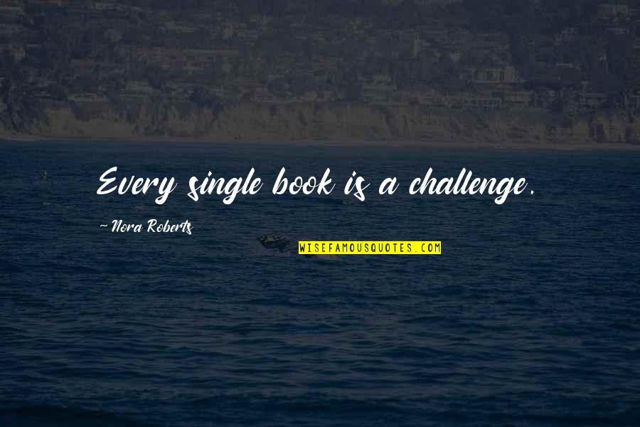 Goodyyou Quotes By Nora Roberts: Every single book is a challenge.