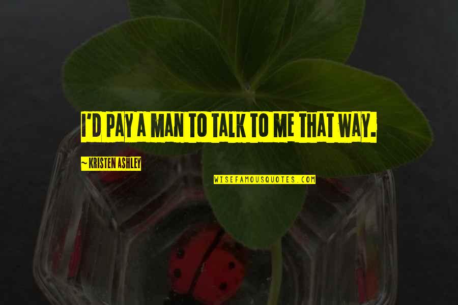 Gooey Glass Quotes By Kristen Ashley: I'd pay a man to talk to me Gooey Glass Quotes By Kristen Ashley: I'd pay a man to talk to me