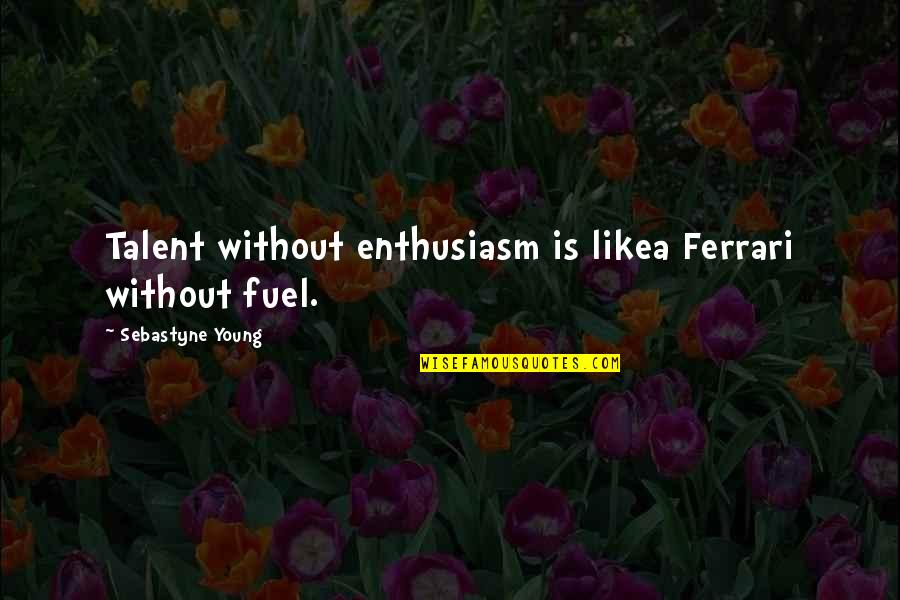 Gooey Love Quotes By Sebastyne Young: Talent without enthusiasm is likea Ferrari without fuel.