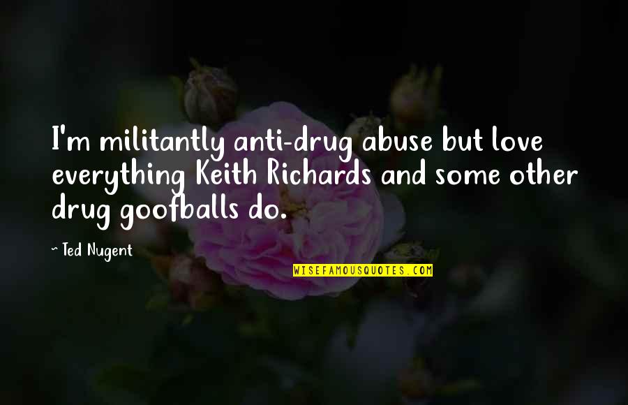 Goofballs Quotes By Ted Nugent: I'm militantly anti-drug abuse but love everything Keith
