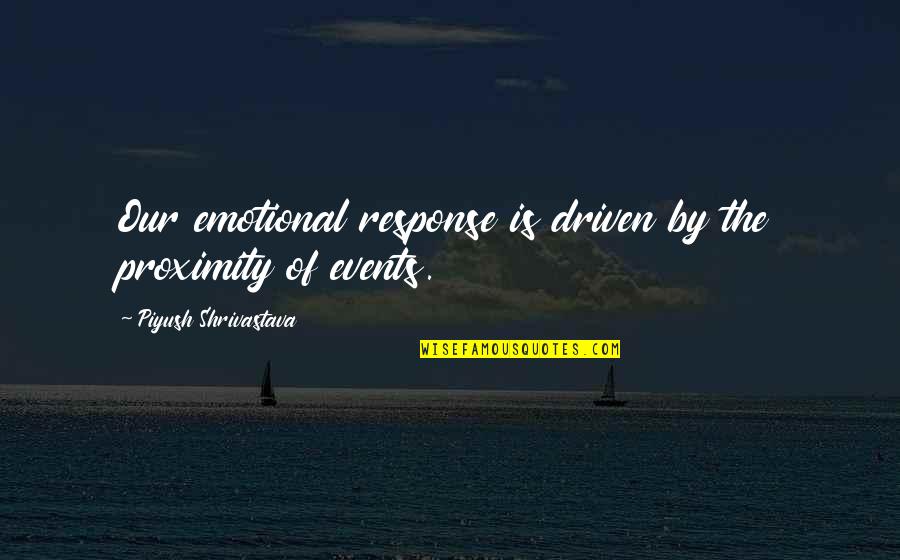 Goofed Quotes By Piyush Shrivastava: Our emotional response is driven by the proximity