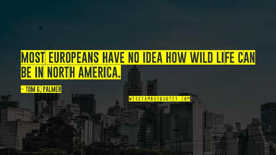 Goofiest Quotes By Tom G. Palmer: Most Europeans have no idea how wild life