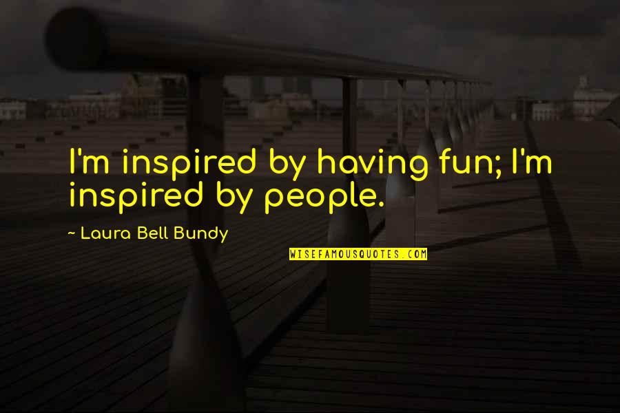 Goofing Off At Work Quotes By Laura Bell Bundy: I'm inspired by having fun; I'm inspired by