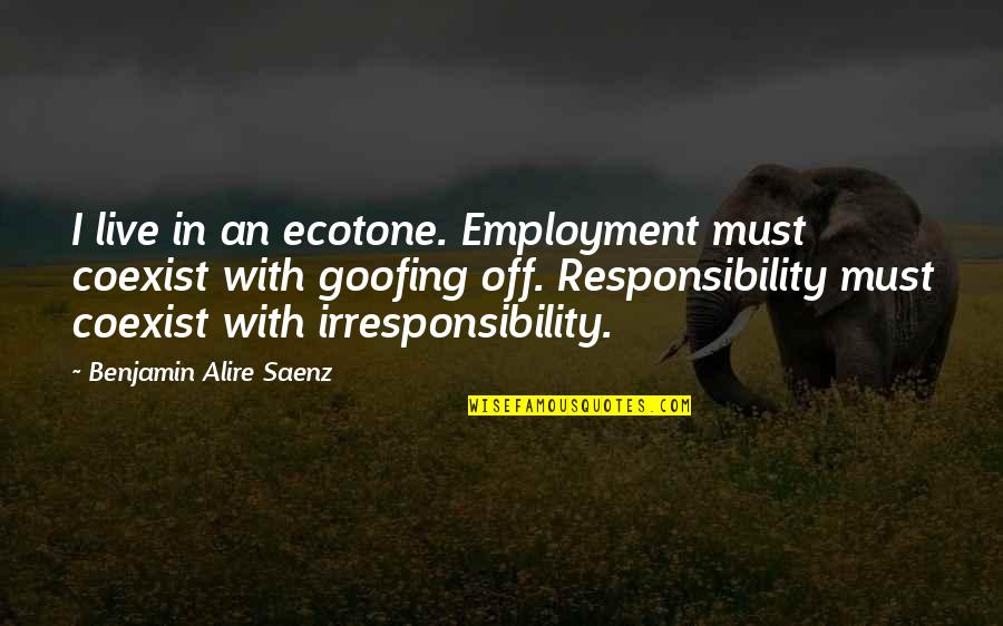 Goofing Quotes By Benjamin Alire Saenz: I live in an ecotone. Employment must coexist Goofing Quotes By Benjamin Alire Saenz: I live in an ecotone. Employment must coexist