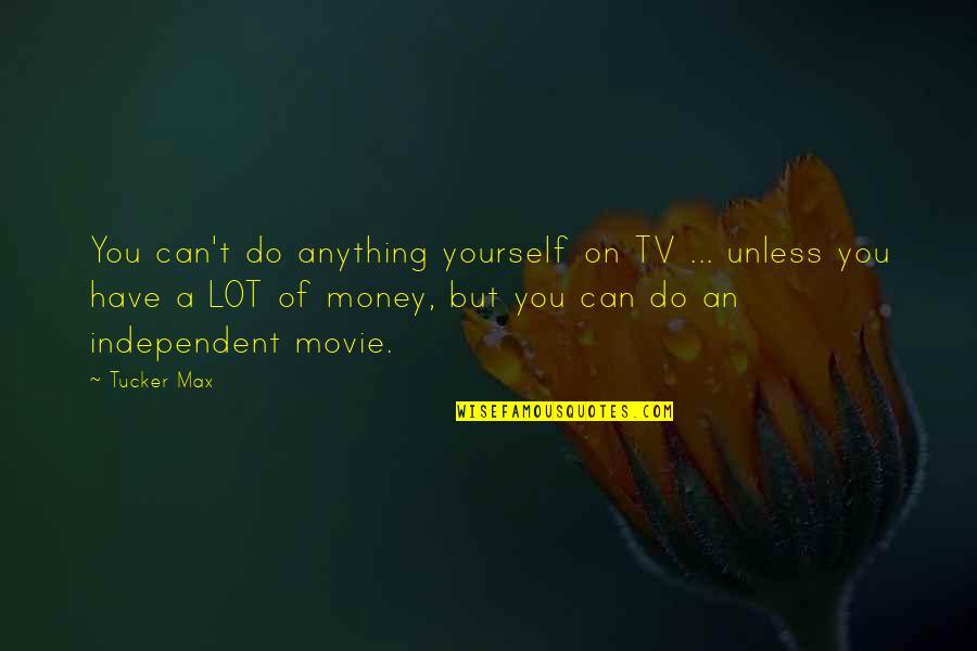 Goofy Friend Quotes By Tucker Max: You can't do anything yourself on TV ...